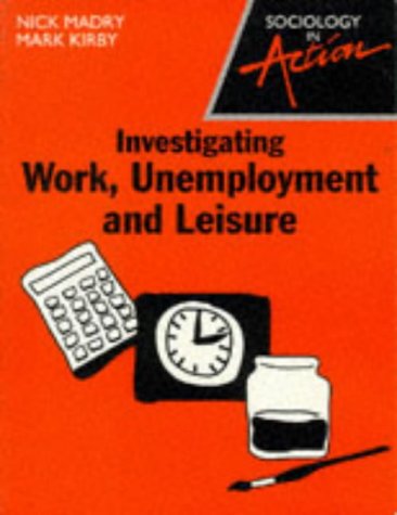 Investigating Work, Unemployment and Leisure (Sociology in Action) (9780003224047) by Nick Madry; Mark Kirby