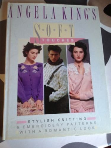 Angela King's Soft Touches: Stylish Knitting & Embroidery Patterns with a Romantic Look (9780004121888) by King, Angela