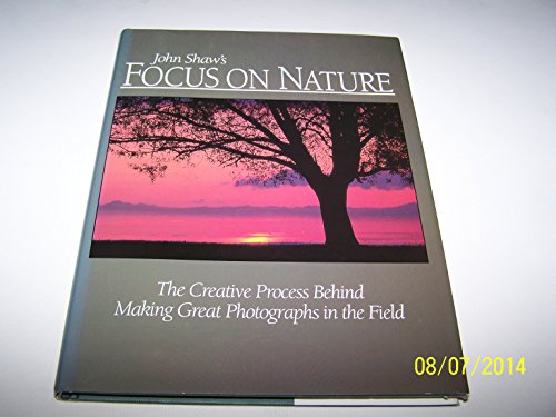 Focus on Nature: The Creative Process Behind Making Great Photographs In The Field (9780004126487) by John Shaw