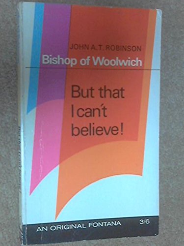 But That I Cant Believe! (9780006215936) by John A.T. Robinson, Bishop Of WoolWich