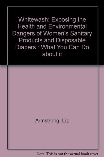 Imagen de archivo de Whitewash: Exposing the Health and Environmental Dangers of Women's Sanitary Products and Disposable Diapers : What You Can Do About It a la venta por Bartleby's Books