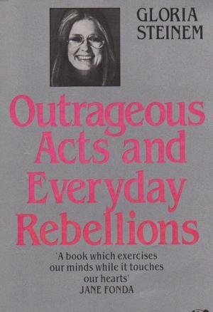 outrageous acts and everyday rebellions by gloria steinem outrageous acts and everyday rebellions by gloria steinem
