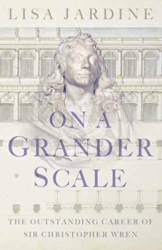 On a Grander Scale: The Outstanding Career of Sir Christopher Wren - Jardine, Lisa