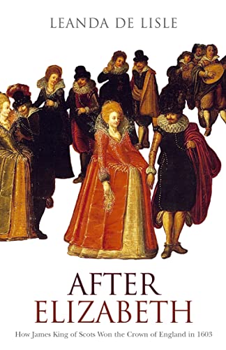 Stock image for After Elizabeth: How James King of Scots Won the Crown of England in 1603 for sale by WorldofBooks