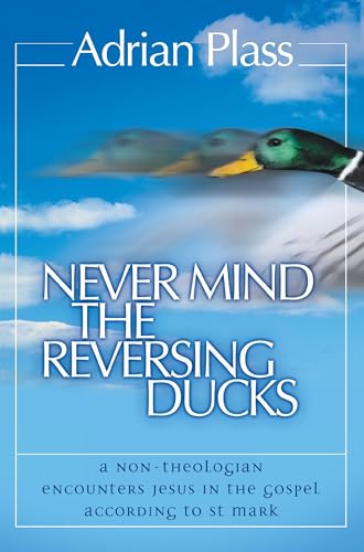 Beispielbild fr Never Mind the Reversing Ducks: A Non-Theologian Encounters Jesus in the Gospel According to St Mark zum Verkauf von WorldofBooks