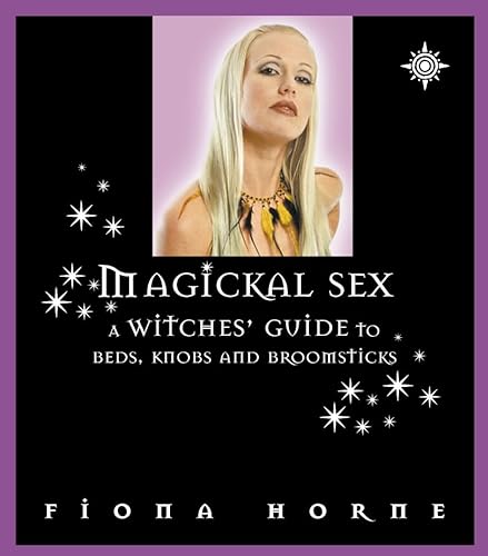 Magickal Sex A Witches Guide To Beds Knobs And Broomsticks By Horne