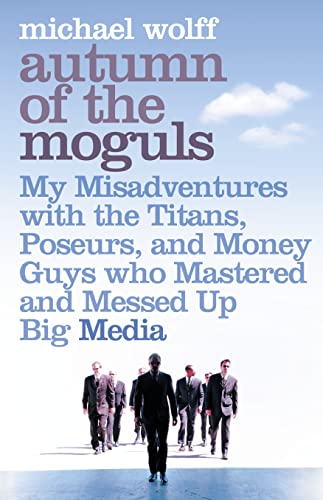 9780007178810: Autumn of the Moguls: My Misadventures with the Titans, Poseurs, and Money Guys who Mastered and Messed Up Big Media