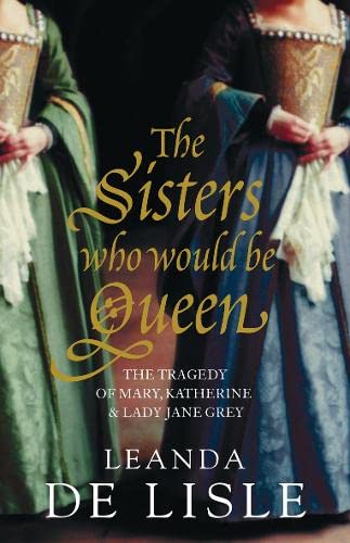 9780007219056: The Sisters Who Would Be Queen: The Tragedy of Mary, Katherine and Lady Jane Grey