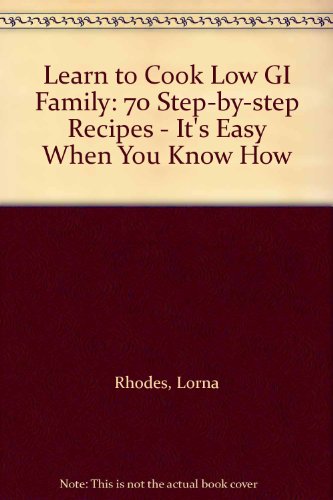 Learn to Cook Low GI Family: 70 Step-by-step Recipes - It's Easy When You Know How (9780007223640) by Lorna Rhodes