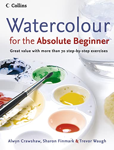 Watercolour for the Absolute Beginner (9780007236060) by Crawshaw, Alwyn; Finmark, Sharon; Waugh, Trevor