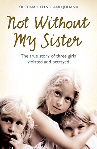 Beispielbild fr Not Without My Sister: The True Story of Three Girls Violated and Betrayed by Those They Trusted zum Verkauf von Wonder Book