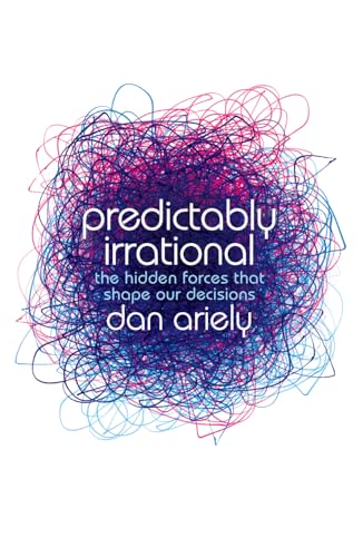 PREDICTABLY IRRATIONAL: The Hidden Forces That Shape Our Decisions.