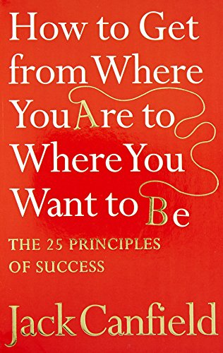9780007265497: How to Get From Where You Are to Where You Want to Be: The 25 Principles of Success