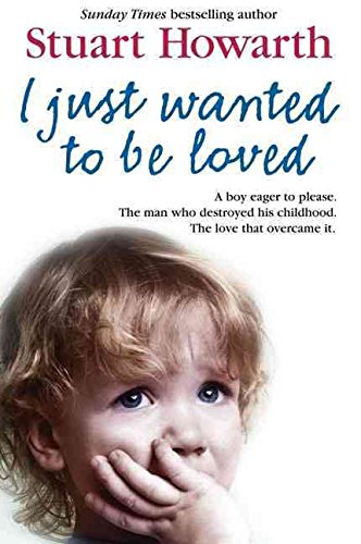 9780007271696: I Just Wanted to Be Loved: A boy eager to please. The man who destroyed his childhood. The love that overcame it.