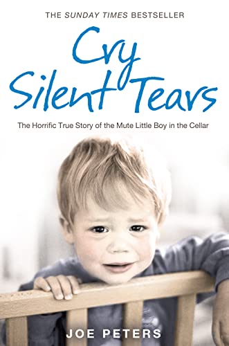 Cry Silent Tears: The Heartbreaking Survival Story of a Small Mute Boy Who Overcame Unbearable Suffering And Found His Voice Again - Peters, Joe