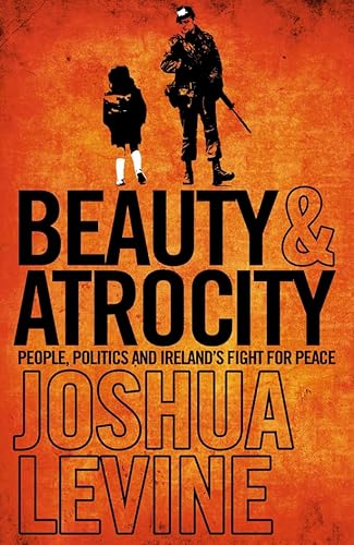 Beispielbild fr Beauty and Atrocity: People, Politics and Ireland's Fight for Peace zum Verkauf von GF Books, Inc.