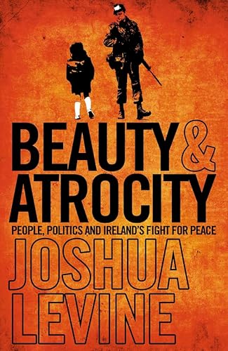 Stock image for Beauty and Atrocity: People, Politics and Ireland's Fight for Peace for sale by GF Books, Inc.