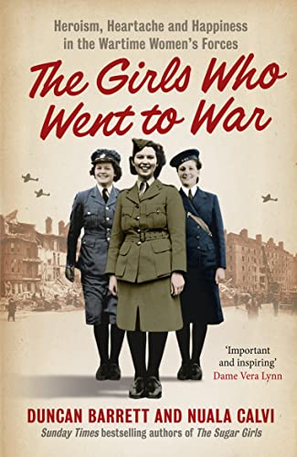 9780007501229: THE GIRLS WHO WENT TO WAR: Heroism, heartache and happiness in the wartime women’s forces
