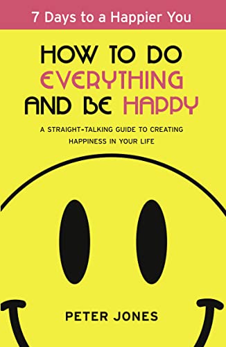 Stock image for How to Do Everything and Be Happy: Your Step-By-step, Straight-talking Guide to Creating Happiness in Your Life for sale by Better World Books