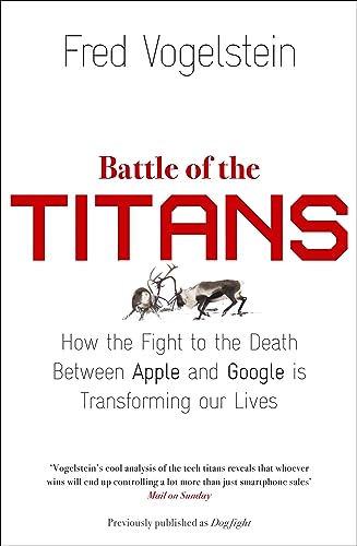 9780007518845: BATTLE OF THE TITANS: How the Fight to the Death Between Apple and Google is Transforming our Lives (Previously Published as ‘Dogfight’)