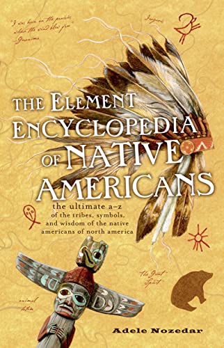 Stock image for The Element Encyclopedia of Native Americans: The Ultimate A-Z of the Tribes, Symbols, and Wisdom of the Native Americans of North America for sale by Half Price Books Inc.