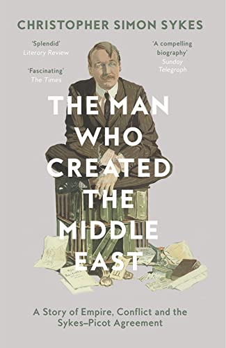 Stock image for The Man Who Created the Middle East: A Story of Empire, Conflict and the Sykes-Picot Agreement for sale by More Than Words
