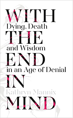 Stock image for With the End in Mind: Dying, Death and Wisdom in an Age of Denial for sale by WorldofBooks