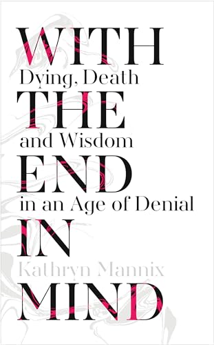 Stock image for With the End in Mind: Dying, Death and Wisdom in an Age of Denial for sale by WorldofBooks