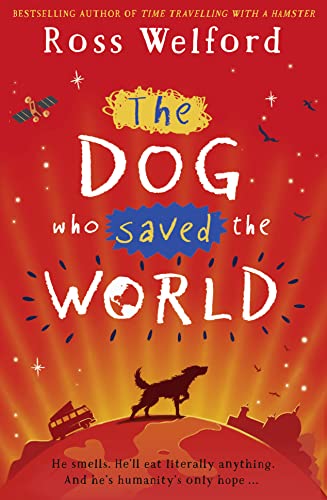 The Dog Who Saved the World : He smells. He'll eat literally everything. And he's humanity's only hope . . . - Ross Welford