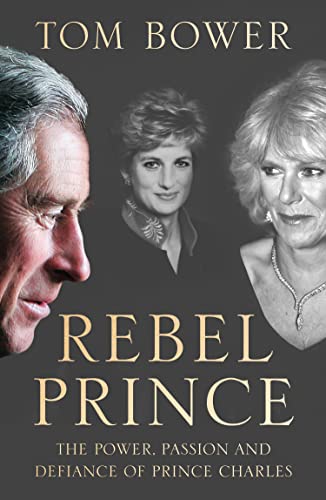 9780008291730: Rebel Prince: The Power, Passion and Defiance of Prince Charles – the explosive biography, as seen in the Daily Mail