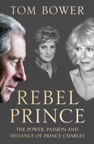 9780008291747: Rebel Prince: The Power, Passion and Defiance of Prince Charles – the explosive biography, as seen in the Daily Mail