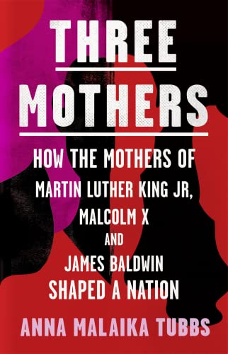 9780008405328: Three Mothers: How the Mothers of Martin Luther King Jr, Malcolm X and James Baldwin Shaped a Nation