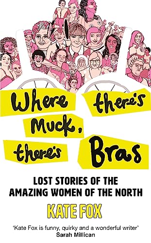 Beispielbild fr Where There  s Muck, There  s Bras: Lost Stories of the Amazing Women of the North zum Verkauf von WorldofBooks