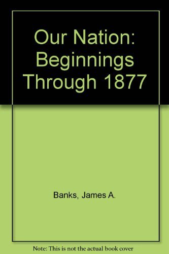 Our Nation: Beginnings Through 1877 (9780021504329) by Banks, James A.; Boehm, Richard G.; Colleary, Kevin P.; Contreras, Gloria; Goodwin, A. Lin; McFarland, Mary A.; Parker, Walter C.