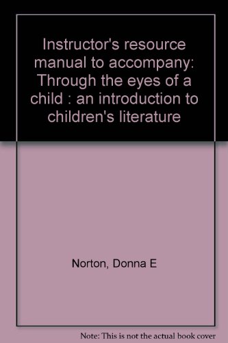 Instructor's resource manual to accompany: Through the eyes of a child : an introduction to children's literature (9780023883149) by Norton, Donna E