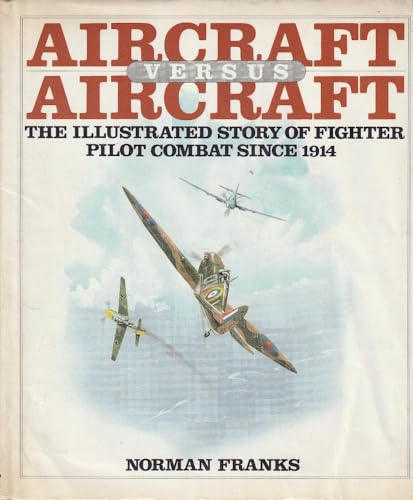 9780025406209: AIRCRAFT VERSUS AIRCRAFT: THE ILLUSTRATED STORY OF FIGHTER PILOT COMBAT SINCE 1914