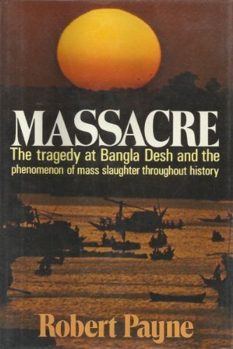 Massacre: The Tragedy at Bangla Desh and the Phenomenon of Mass Slaughter Throughout History (9780025952409) by Robert Payne