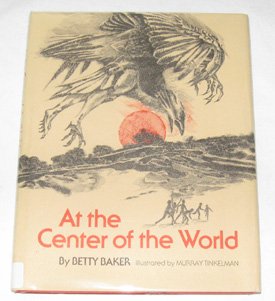 At the Center of the World: Based on Papago and Pima Myths (9780027082906) by Baker, Betty; Tinkelman, Murray
