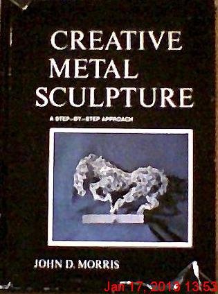 Creative Metal Sculpture: A Step-By-Step Approach, (9780028055503) by Morris, John D.