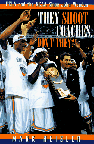 They Shoot Coaches, Don't They?: UCLA and the Ncaa Since John Wooden (9780028608198) by Heisler, Mark