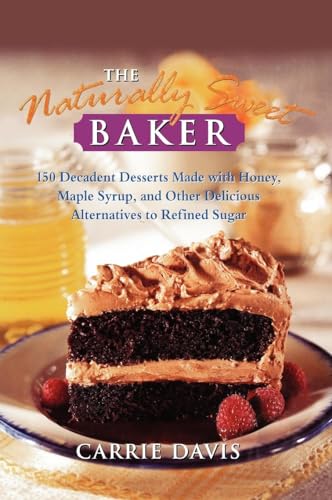 The Naturally Sweet Baker - 150 Decadent Desserts Made with Honey, Maple Syrup, and Other Delicio...