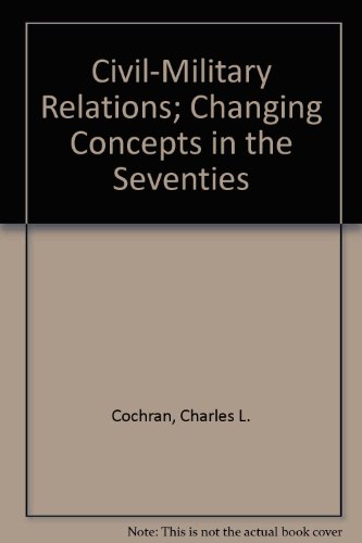 Civil-Military Relations; Changing Concepts in the Seventies (9780029056707) by Cochran, Charles L.