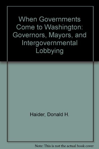 When Governments Come to Washington: Governors, Mayors, and Intergovernmental Lobbying (9780029133705) by Haider, Donald H.