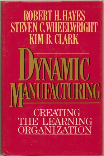 Dynamic Manufacturing: Creating the Learning Organization (9780029142110) by Robert H. Hayes; Steven C. Wheelwright; Kim B. Clark