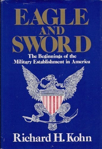 9780029175514: Eagle and sword: The Federalists and the creation of the military establishment in America, 1783-1802