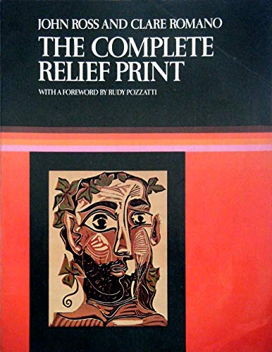The Complete Relief Print: The Art and Technique of the Relief Print, Children's Prints, Care of Prints, Collecting Prints, Dealer and the Edition (9780029273906) by John Ross; Clare Romano