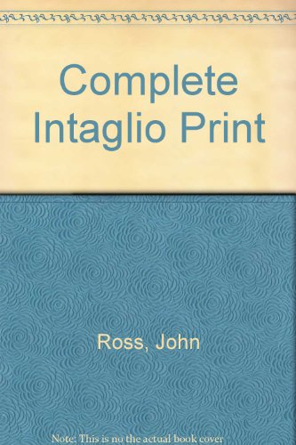 The Complete Intaglio Print: The Art and Technique of the Intaglio Print, the Collagraph, Photographic Intaglio, Care of Prints, the Dealer and the (9780029274002) by John Ross; Clare Romano