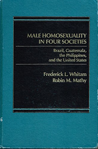 Male Homosexuality in Four Societies: United States, Guatemala, Brazil, the Philippines (9780030042980) by Whitam, Frederick L. And Robin M. Mathy