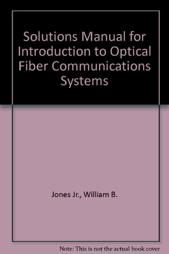 Solutions Manual for Introduction to Optical Fiber Communications Systems (9780030095474) by Jones Jr., William B.