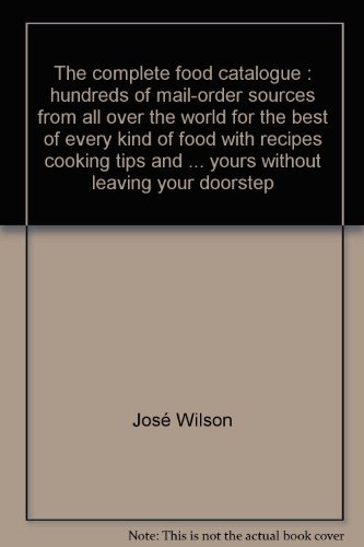 The complete food catalogue: Hundreds of mail-order sources from all over the world for the best of every kind of food, with recipes, cooking tips, ... yours without leaving your doorstep (9780030177019) by Jose Wilson; Arthur Leaman